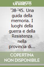 '38-'45. Una guida della memoria. I luoghi della guerra e della Resistenza nella provincia di Torino. Valli Pellice, Germanasca, Angrogna libro