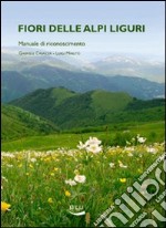 Fiori delle alpi liguri. Manuale di riconoscimento libro