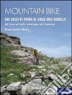 Mountain bike. Dal Colle di Tenda al Colle dell'Agnello. 62 itinerari sulle montagne del cuneese libro