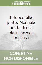 Il fuoco alle porte. Manuale per la difesa dagli incendi boschivi