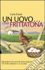 Un uovo... una frittatona. Dal quaderno di cucina del tempo di guerra 121 ricette antispreco e un racconto libro