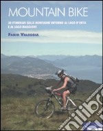 Mountain bike. 30 itinerari sulle montagne intorno al Lago D'Orta e al Lago Maggiore. Ediz. illustrata