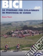 Bici. 50 itinerari per cicloturisti in provincia di Cuneo libro