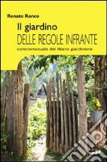 Il giardino delle regole infrante. Contromanuale del libero giardinaggio libro