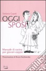 Oggi sposi. Manuale di cucina per giovani coppie libro