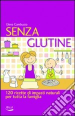 Senza glutine. 120 ricette di impasti naturali per tutta la famiglia libro