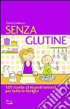 Senza glutine. 120 ricette di impasti naturali per tutta la famiglia libro