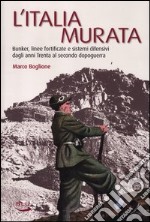 L'Italia murata. Bunker, linee fortificate e sistemi difensivi dagli anni Trenta al secondo dopoguerra libro