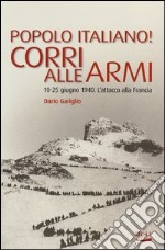 Popolo italiano! Corri alle armi. 10-25 giugno 1940. L'attacco alla Francia libro