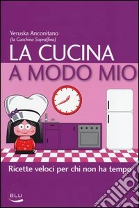 La cucina a modo mio. Ricette veloci per chi non ha tempo libro