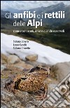 Gli anfibi e i rettili delle Alpi. Come riconoscerli, dove e quando osservarli. Ediz. illustrata libro