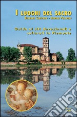 I luoghi del sacro. Guida ai siti devozionali e culturali in Piemonte libro