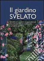 Il giardino svelato. Giardinieri esperti e appassionati raccontano come inventare il proprio giardino libro