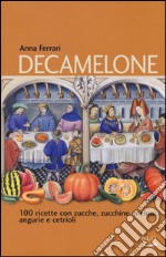 Decamelone. 100 ricette con zucche, zucchine, meloni, angurie e cetrioli libro