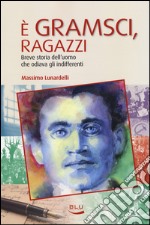 È Gramsci, ragazzi. Breve storia dell'uomo che odiava gli indifferenti libro