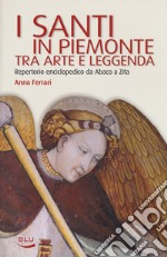 I santi in Piemonte tra arte e leggenda. Repertorio completo da Abaco a Zita libro