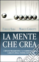 La mente che crea. L'ipnosi progressiva e le sorprendenti capacità della nostra mente