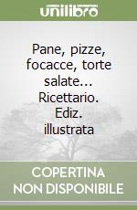 Pane, pizze, focacce, torte salate... Ricettario. Ediz. illustrata libro