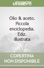 Olio & aceto. Piccola enciclopedia. Ediz. illustrata libro