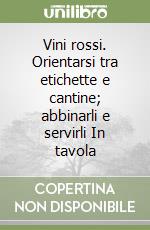 Vini rossi. Orientarsi tra etichette e cantine; abbinarli e servirli In tavola libro