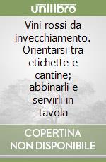 Vini rossi da invecchiamento. Orientarsi tra etichette e cantine; abbinarli e servirli in tavola libro