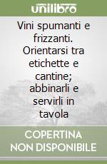 Vini spumanti e frizzanti. Orientarsi tra etichette e cantine; abbinarli e servirli in tavola libro