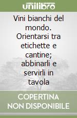 Vini bianchi del mondo. Orientarsi tra etichette e cantine; abbinarli e servirli in tavola libro