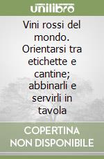 Vini rossi del mondo. Orientarsi tra etichette e cantine; abbinarli e servirli in tavola libro