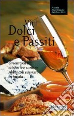 Vini dolci e passiti. Orientarsi tra etichette e cantine, abbinarli e servirli in tavola libro