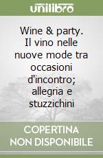 Wine & party. Il vino nelle nuove mode tra occasioni d'incontro; allegria e stuzzichini libro