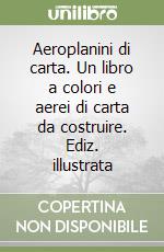 Aeroplanini di carta. Un libro a colori e aerei di carta da costruire. Ediz. illustrata libro