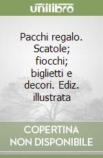 Pacchi regalo. Scatole; fiocchi; biglietti e decori. Ediz. illustrata libro
