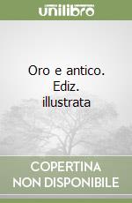 Oro e antico. Ediz. illustrata libro