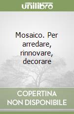 Mosaico. Per arredare, rinnovare, decorare libro