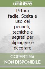 Pittura facile. Scelta e uso dei pennelli, tecniche e segreti per dipingere e decorare libro