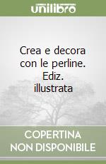 Crea e decora con le perline. Ediz. illustrata libro