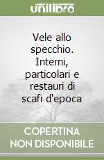 Vele allo specchio. Interni, particolari e restauri di scafi d'epoca libro