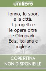 Torino, lo sport e la città. I progetti e le opere oltre le Olimpiadi. Ediz. italiana e inglese libro