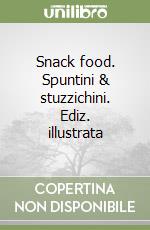 Snack food. Spuntini & stuzzichini. Ediz. illustrata