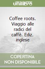 Coffee roots. Viaggio alle radici del caffè. Ediz. inglese libro