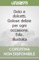 Dolci e dolcetti. Golose delizie per ogni occasione. Ediz. illustrata libro