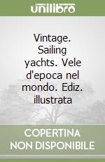 Vintage. Sailing yachts. Vele d'epoca nel mondo. Ediz. illustrata libro