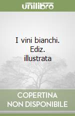 I vini bianchi. Ediz. illustrata