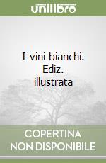 I vini bianchi. Ediz. illustrata libro