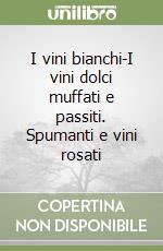 I vini bianchi-I vini dolci muffati e passiti. Spumanti e vini rosati libro