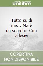 Tutto su di me... Ma è un segreto. Con adesivi libro