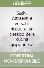 Sushi. Attraenti e versatili ricette di un classico della cucina giapponese libro