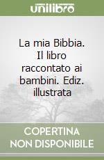 La mia Bibbia. Il libro raccontato ai bambini. Ediz. illustrata