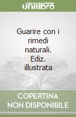Guarire con i rimedi naturali. Ediz. illustrata libro