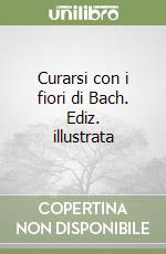 Curarsi con i fiori di Bach. Ediz. illustrata libro